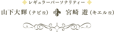 レギュラーパーソナリティー 山下大輝（ナビ役）・宮崎 遊（キエル役）