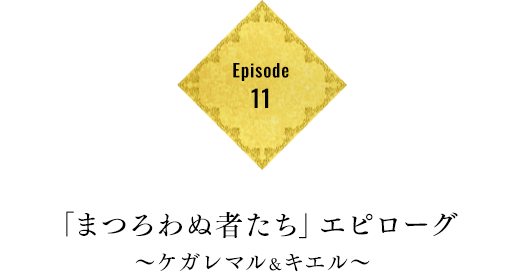 Episode11 「まつろわぬ者たち」エピローグ